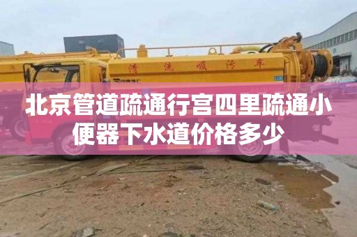 北京管道疏通行宫四里疏通小便器下水道价格多少