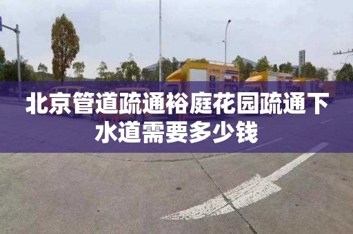 北京管道疏通裕庭花园疏通下水道需要多少钱