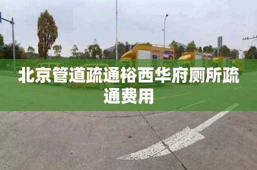 北京管道疏通裕西华府厕所疏通费用