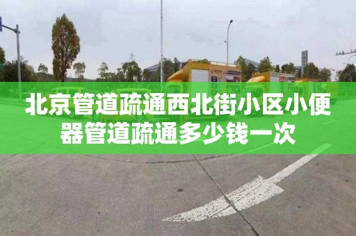 北京管道疏通西北街小区小便器管道疏通多少钱一次