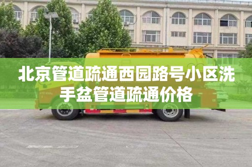 北京管道疏通西园路号小区洗手盆管道疏通价格