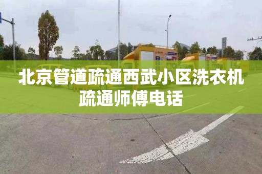 北京管道疏通西武小区洗衣机疏通师傅电话