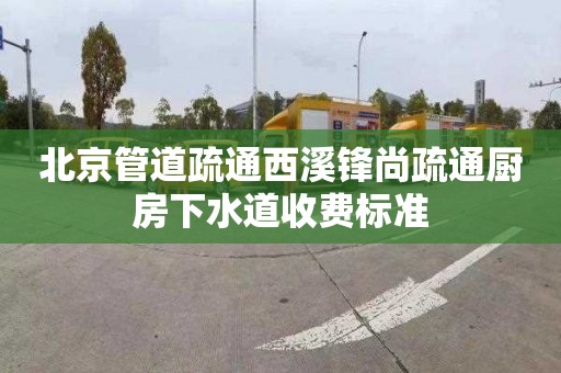 北京管道疏通西溪锋尚疏通厨房下水道收费标准