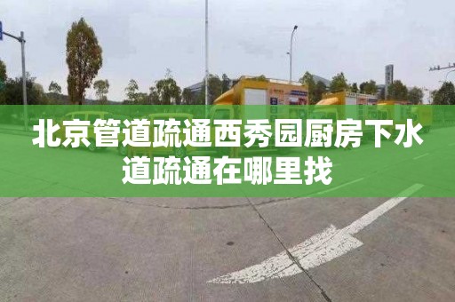 北京管道疏通西秀园厨房下水道疏通在哪里找