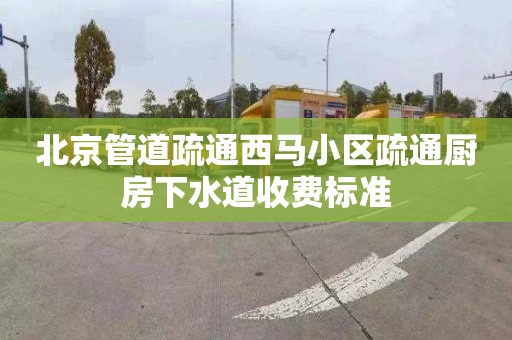 北京管道疏通西马小区疏通厨房下水道收费标准