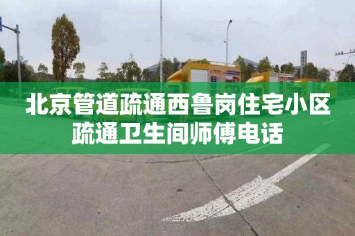 北京管道疏通西鲁岗住宅小区疏通卫生间师傅电话