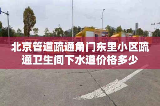 北京管道疏通角门东里小区疏通卫生间下水道价格多少