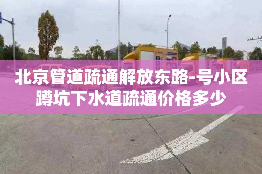 北京管道疏通解放东路-号小区蹲坑下水道疏通价格多少