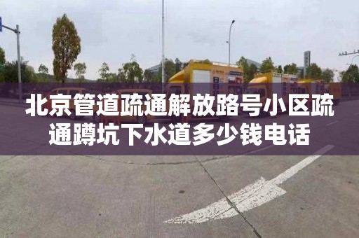 北京管道疏通解放路号小区疏通蹲坑下水道多少钱电话