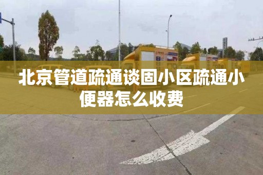 北京管道疏通谈固小区疏通小便器怎么收费