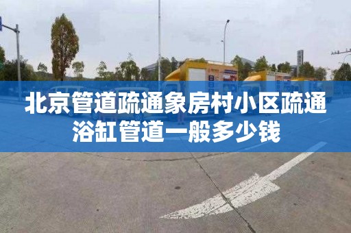 北京管道疏通象房村小区疏通浴缸管道一般多少钱