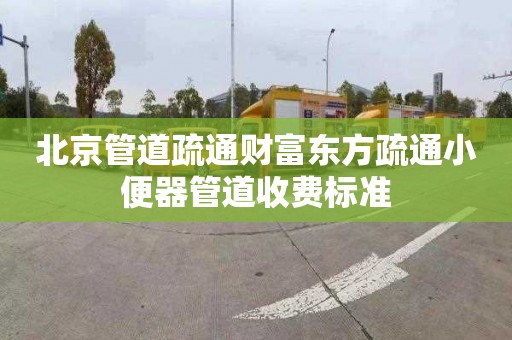 北京管道疏通财富东方疏通小便器管道收费标准