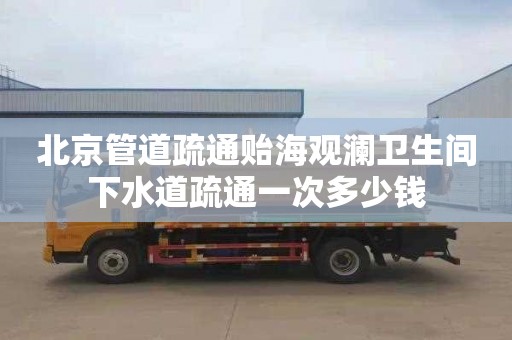 北京管道疏通贻海观澜卫生间下水道疏通一次多少钱