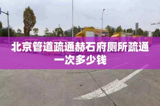 北京管道疏通赫石府厕所疏通一次多少钱