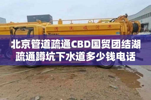 北京管道疏通CBD国贸团结湖疏通蹲坑下水道多少钱电话