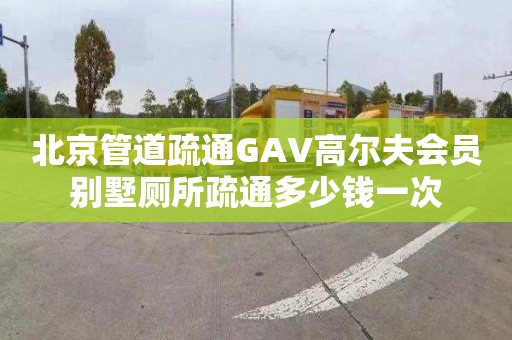 北京管道疏通GAV高尔夫会员别墅厕所疏通多少钱一次