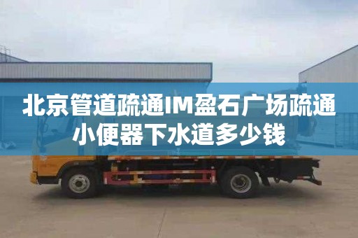 北京管道疏通IM盈石广场疏通小便器下水道多少钱