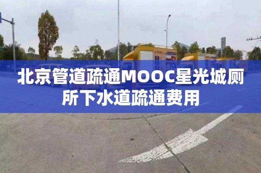 北京管道疏通MOOC星光城厕所下水道疏通费用