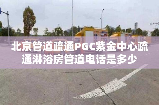 北京管道疏通PGC紫金中心疏通淋浴房管道电话是多少