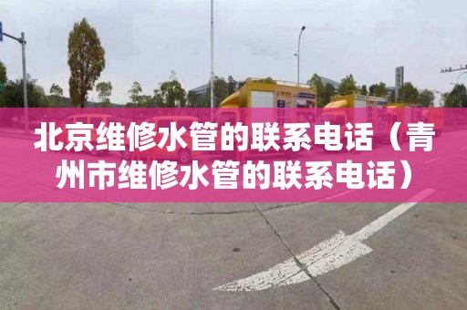 北京维修水管的联系电话（青州市维修水管的联系电话）
