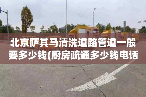 北京萨其马清洗道路管道一般要多少钱(厨房疏通多少钱电话)