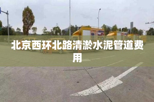 北京西环北路清淤水泥管道费用