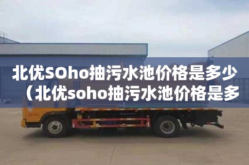 北优SOho抽污水池价格是多少（北优soho抽污水池价格是多少钱）