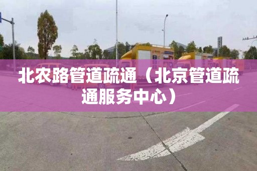 北农路管道疏通（北京管道疏通服务中心）