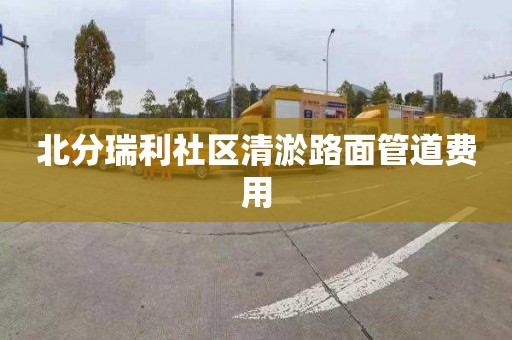 北分瑞利社区清淤路面管道费用