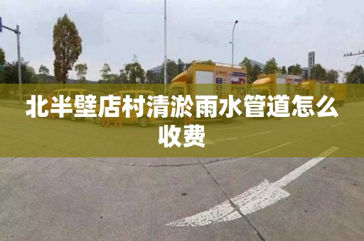 北半壁店村清淤雨水管道怎么收费