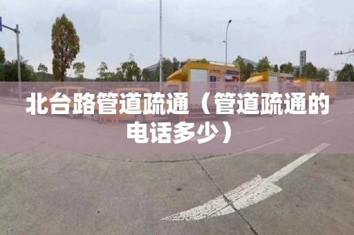 北台路管道疏通（管道疏通的电话多少）