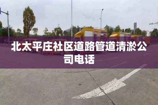 北太平庄社区道路管道清淤公司电话