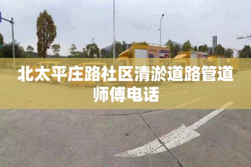 北太平庄路社区清淤道路管道师傅电话