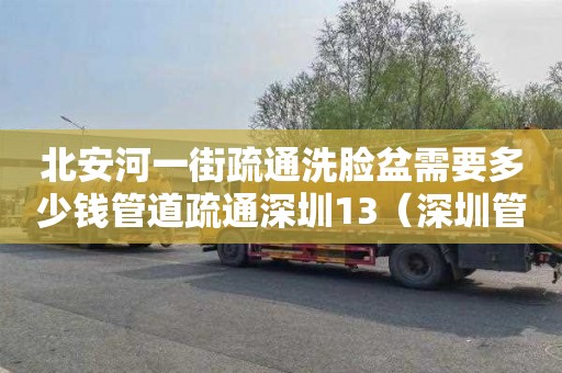 北安河一街疏通洗脸盆需要多少钱管道疏通深圳13（深圳管道疏通服务）