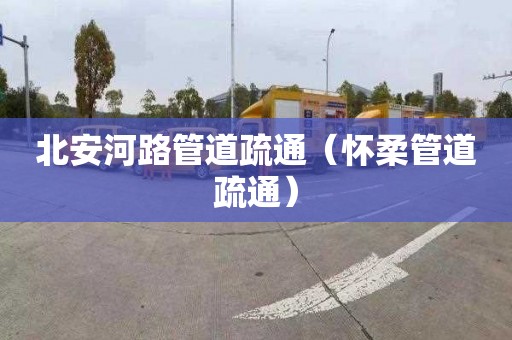 北安河路管道疏通（怀柔管道疏通）