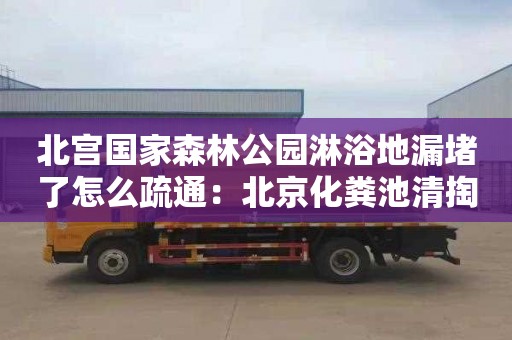 北宫国家森林公园淋浴地漏堵了怎么疏通：北京化粪池清掏联系电话