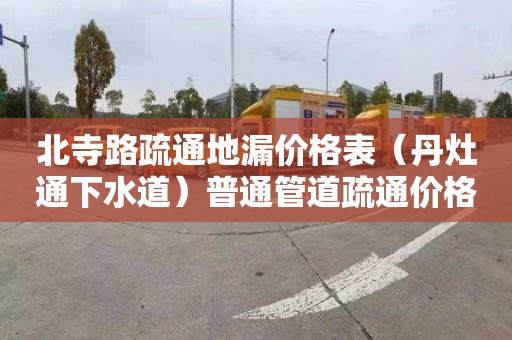 北寺路疏通地漏价格表（丹灶通下水道）普通管道疏通价格是多少