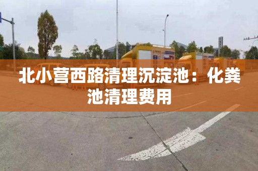 北小营西路清理沉淀池：化粪池清理费用