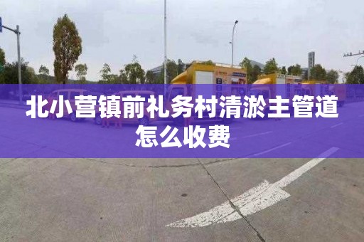 北小营镇前礼务村清淤主管道怎么收费