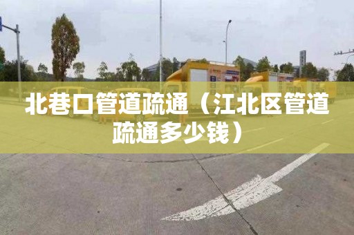 北巷口管道疏通（江北区管道疏通多少钱）