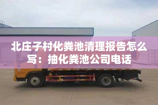 北庄子村化粪池清理报告怎么写：抽化粪池公司电话