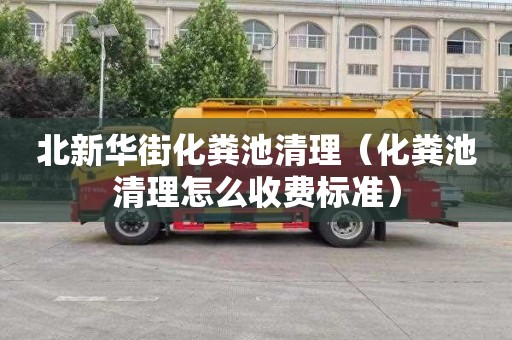 北新华街化粪池清理（化粪池清理怎么收费标准）