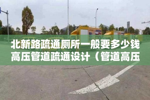 北新路疏通厕所一般要多少钱高压管道疏通设计（管道高压疏通设备）