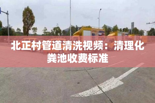 北正村管道清洗视频：清理化粪池收费标准