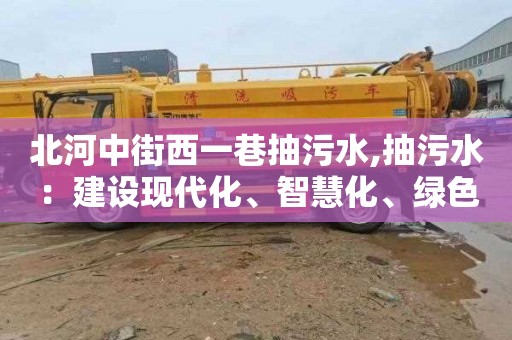 北河中街西一巷抽污水,抽污水：建设现代化、智慧化、绿色化城市的必要步骤