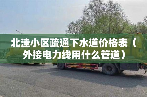 北洼小区疏通下水道价格表（外接电力线用什么管道）