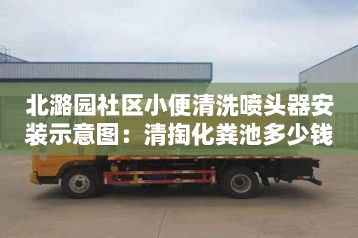 北潞园社区小便清洗喷头器安装示意图：清掏化粪池多少钱一个立方