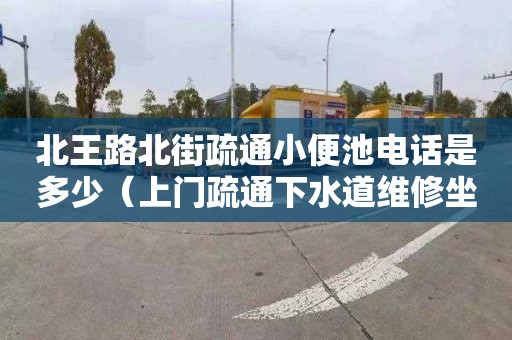 北王路北街疏通小便池电话是多少（上门疏通下水道维修坐便器小便池漏水电话）