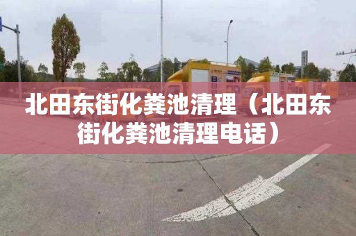 北田东街化粪池清理（北田东街化粪池清理电话）