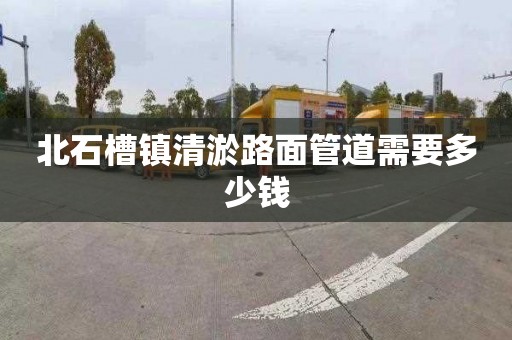 北石槽镇清淤路面管道需要多少钱